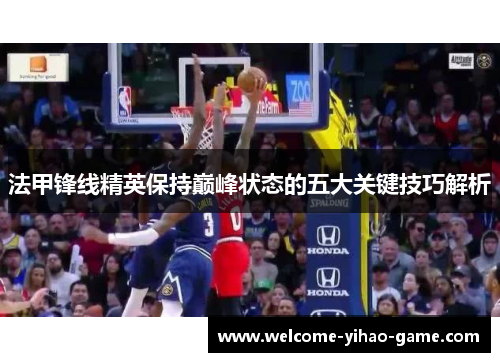 法甲锋线精英保持巅峰状态的五大关键技巧解析 法甲锋线精英保持巅峰状态的五大关键技巧解析