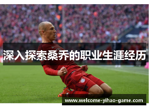 深入探索桑乔的职业生涯经历 深入探索桑乔的职业生涯经历