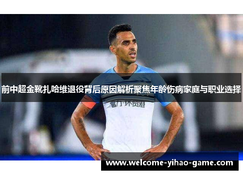 前中超金靴扎哈维退役背后原因解析聚焦年龄伤病家庭与职业选择 前中超金靴扎哈维退役背后原因解析聚焦年龄伤病家庭与职业选择