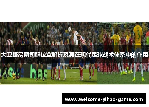 大卫路易斯司职位置解析及其在现代足球战术体系中的作用 大卫路易斯司职位置解析及其在现代足球战术体系中的作用