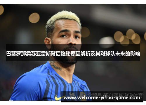 巴塞罗那卖苏亚雷斯背后隐秘原因解析及其对球队未来的影响 巴塞罗那卖苏亚雷斯背后隐秘原因解析及其对球队未来的影响