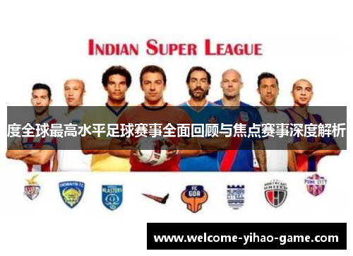 度全球最高水平足球赛事全面回顾与焦点赛事深度解析 度全球最高水平足球赛事全面回顾与焦点赛事深度解析