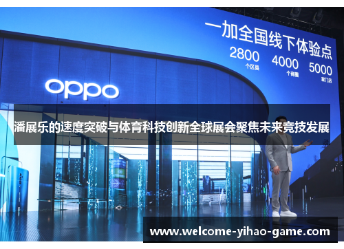 潘展乐的速度突破与体育科技创新全球展会聚焦未来竞技发展 潘展乐的速度突破与体育科技创新全球展会聚焦未来竞技发展