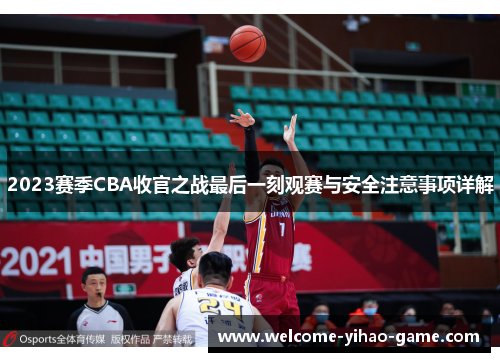 2023赛季CBA收官之战最后一刻观赛与安全注意事项详解 2023赛季CBA收官之战最后一刻观赛与安全注意事项详解