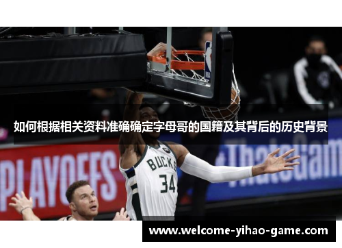 如何根据相关资料准确确定字母哥的国籍及其背后的历史背景 如何根据相关资料准确确定字母哥的国籍及其背后的历史背景