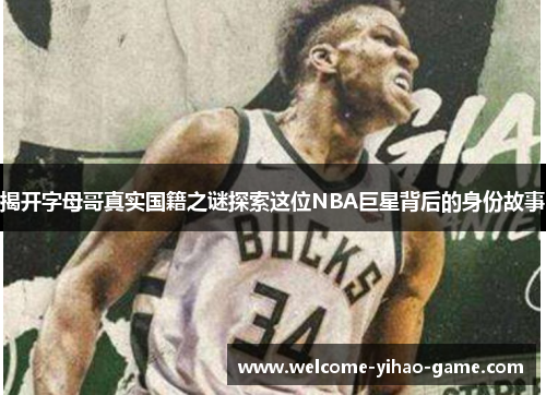 揭开字母哥真实国籍之谜探索这位NBA巨星背后的身份故事