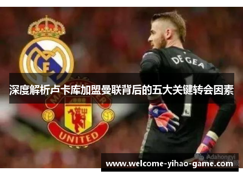 深度解析卢卡库加盟曼联背后的五大关键转会因素 深度解析卢卡库加盟曼联背后的五大关键转会因素