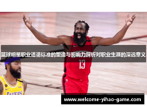 篮球明星职业道德标准的塑造与影响力探析对职业生涯的深远意义 篮球明星职业道德标准的塑造与影响力探析对职业生涯的深远意义