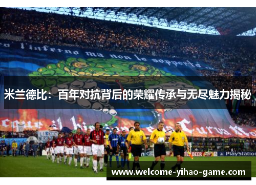 米兰德比:百年对抗背后的荣耀传承与无尽魅力揭秘 米兰德比:百年对抗背后的荣耀传承与无尽魅力揭秘