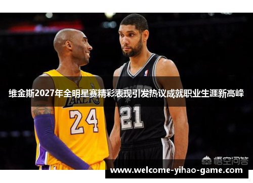 维金斯2027年全明星赛精彩表现引发热议成就职业生涯新高峰 维金斯2027年全明星赛精彩表现引发热议成就职业生涯新高峰