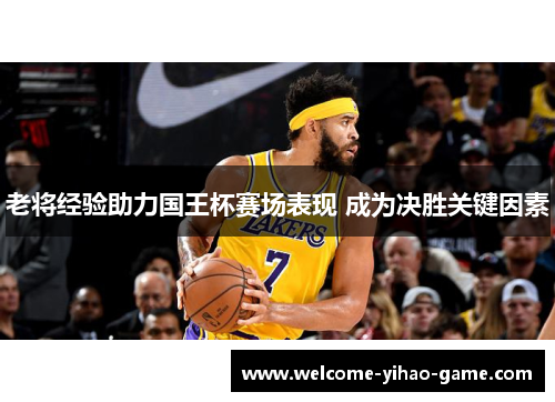 老将经验助力国王杯赛场表现 成为决胜关键因素 老将经验助力国王杯赛场表现 成为决胜关键因素