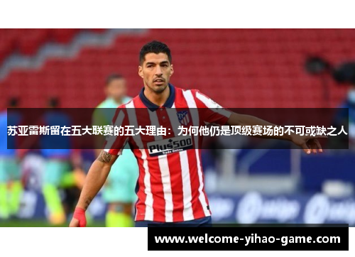 苏亚雷斯留在五大联赛的五大理由:为何他仍是顶级赛场的不可或缺之人 苏亚雷斯留在五大联赛的五大理由:为何他仍是顶级赛场的不可或缺之人