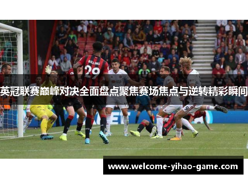英冠联赛巅峰对决全面盘点聚焦赛场焦点与逆转精彩瞬间 英冠联赛巅峰对决全面盘点聚焦赛场焦点与逆转精彩瞬间