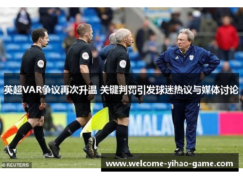 英超VAR争议再次升温 关键判罚引发球迷热议与媒体讨论 英超VAR争议再次升温 关键判罚引发球迷热议与媒体讨论