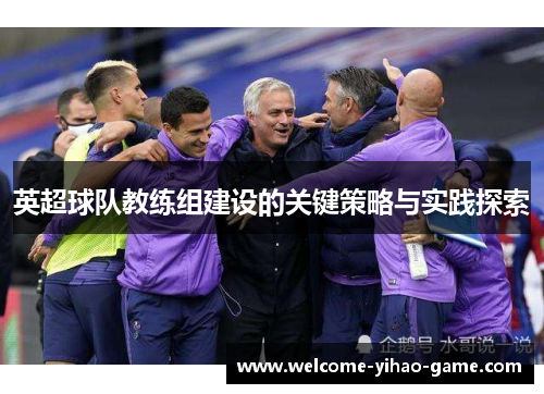 英超球队教练组建设的关键策略与实践探索 英超球队教练组建设的关键策略与实践探索