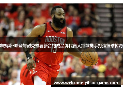 詹姆斯·哈登与耐克签署新合约成品牌代言人继续携手打造篮球传奇 詹姆斯·哈登与耐克签署新合约成品牌代言人继续携手打造篮球传奇