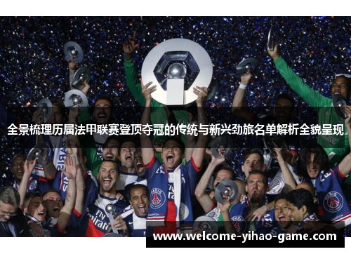 全景梳理历届法甲联赛登顶夺冠的传统与新兴劲旅名单解析全貌呈现 全景梳理历届法甲联赛登顶夺冠的传统与新兴劲旅名单解析全貌呈现