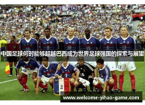 中国足球何时能够超越巴西成为世界足球强国的探索与展望 中国足球何时能够超越巴西成为世界足球强国的探索与展望