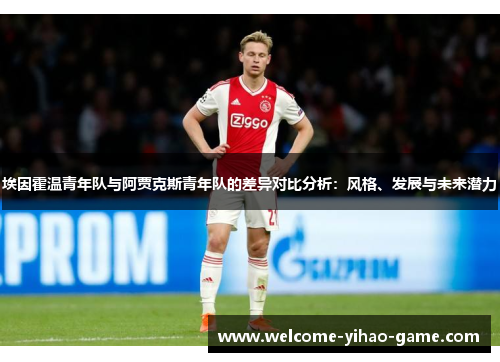埃因霍温青年队与阿贾克斯青年队的差异对比分析:风格、发展与未来潜力 埃因霍温青年队与阿贾克斯青年队的差异对比分析:风格、发展与未来潜力