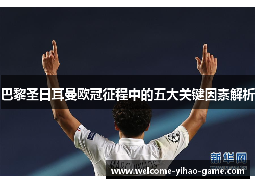 巴黎圣日耳曼欧冠征程中的五大关键因素解析 巴黎圣日耳曼欧冠征程中的五大关键因素解析