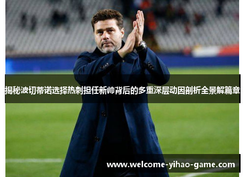 揭秘波切蒂诺选择热刺担任新帅背后的多重深层动因剖析全景解篇章 揭秘波切蒂诺选择热刺担任新帅背后的多重深层动因剖析全景解篇章