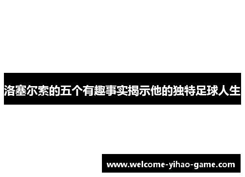 洛塞尔索的五个有趣事实揭示他的独特足球人生