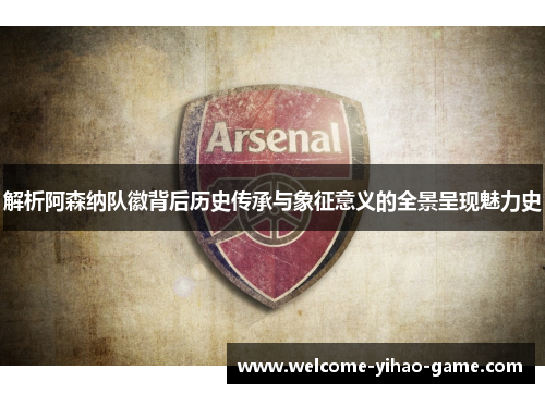 解析阿森纳队徽背后历史传承与象征意义的全景呈现魅力史 解析阿森纳队徽背后历史传承与象征意义的全景呈现魅力史