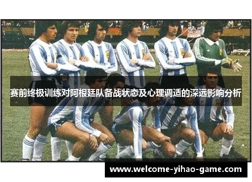 赛前终极训练对阿根廷队备战状态及心理调适的深远影响分析