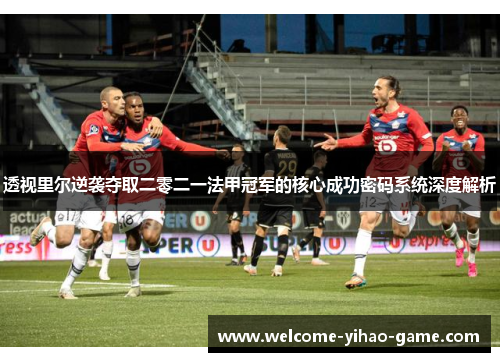 透视里尔逆袭夺取二零二一法甲冠军的核心成功密码系统深度解析