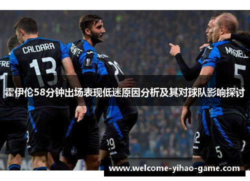 霍伊伦58分钟出场表现低迷原因分析及其对球队影响探讨 霍伊伦58分钟出场表现低迷原因分析及其对球队影响探讨