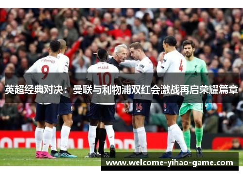 英超经典对决：曼联与利物浦双红会激战再启荣耀篇章