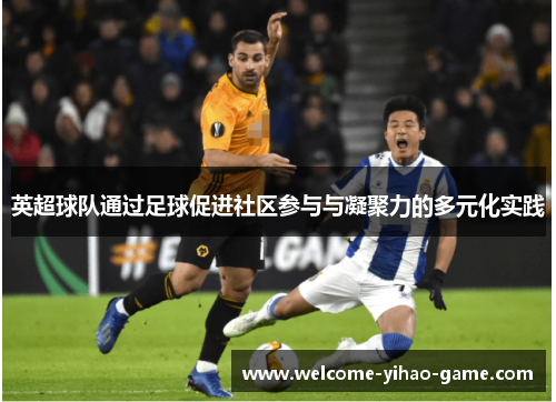 英超球队通过足球促进社区参与与凝聚力的多元化实践