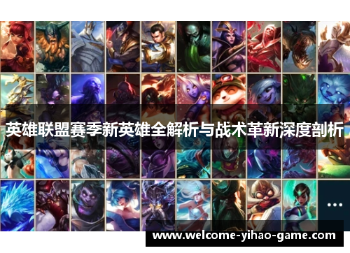 英雄联盟赛季新英雄全解析与战术革新深度剖析