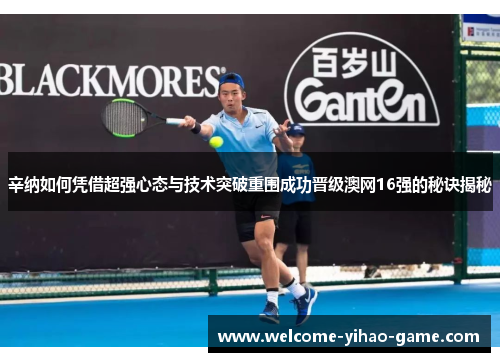 辛纳如何凭借超强心态与技术突破重围成功晋级澳网16强的秘诀揭秘
