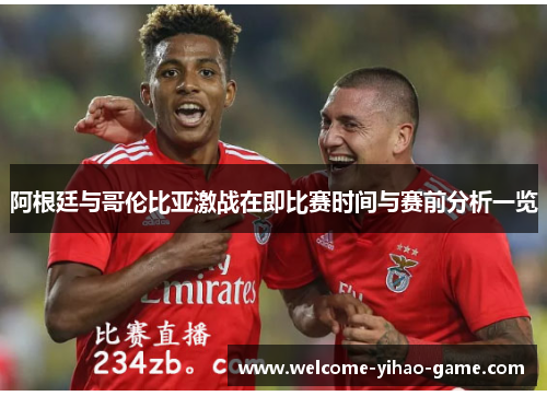 阿根廷与哥伦比亚激战在即比赛时间与赛前分析一览