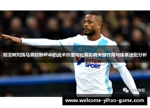 努涅斯对阵马赛欧联杯中的战术价值与比赛影响关键作用与体系适配分析
