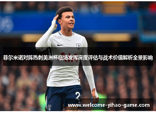 菲尔米诺对阵热刺美洲杯临场发挥深度评估与战术价值解析全景影响