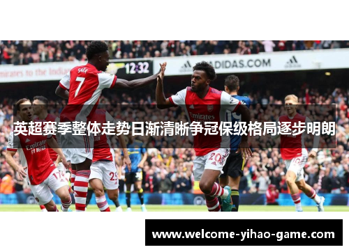 英超赛季整体走势日渐清晰争冠保级格局逐步明朗