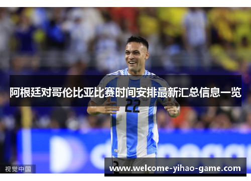 阿根廷对哥伦比亚比赛时间安排最新汇总信息一览